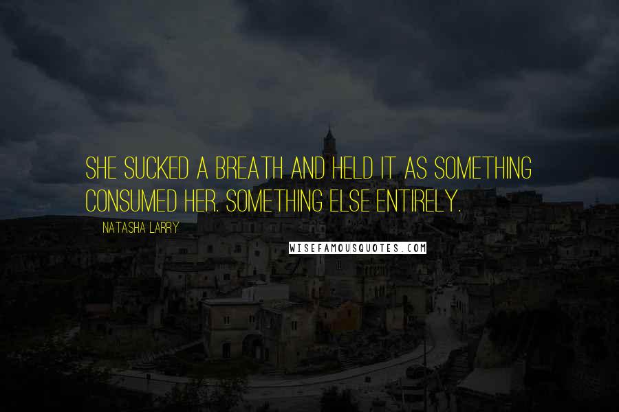 Natasha Larry Quotes: She sucked a breath and held it as something consumed her. Something else entirely.