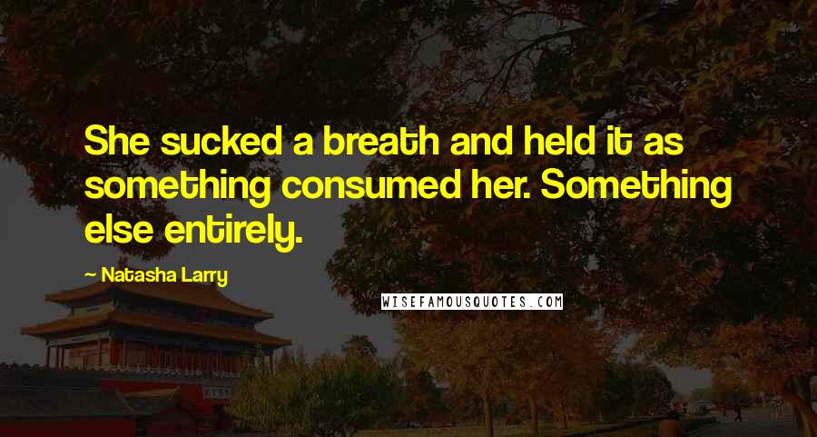 Natasha Larry Quotes: She sucked a breath and held it as something consumed her. Something else entirely.
