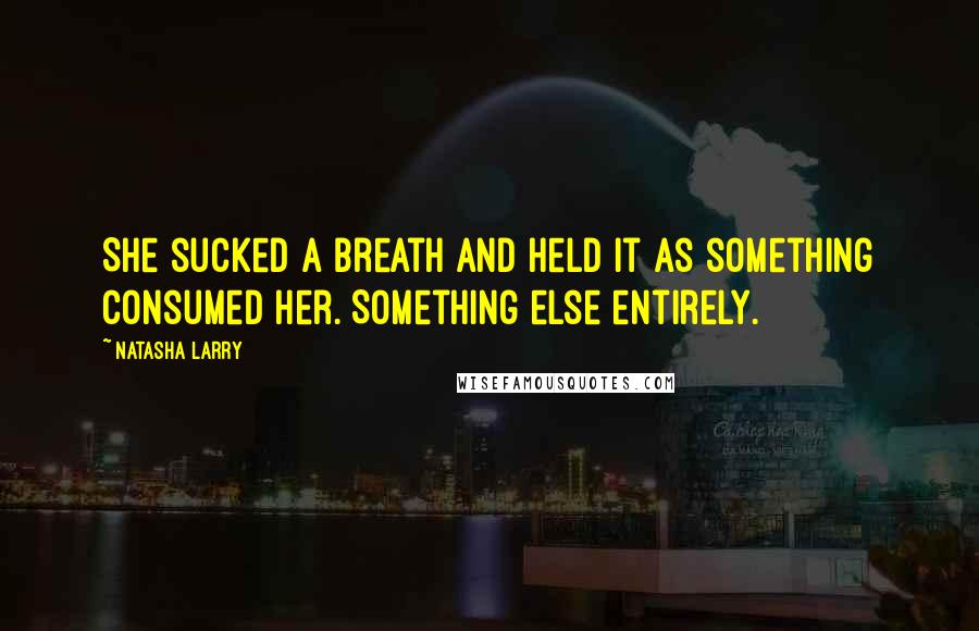 Natasha Larry Quotes: She sucked a breath and held it as something consumed her. Something else entirely.