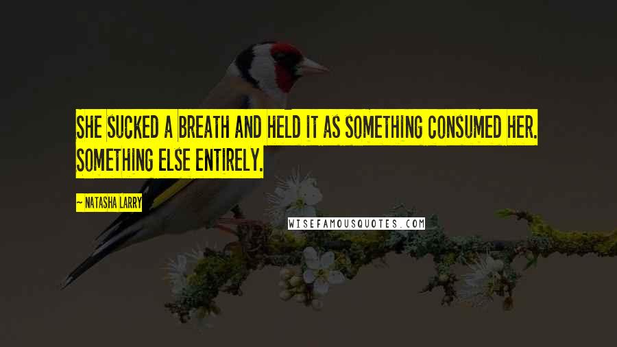 Natasha Larry Quotes: She sucked a breath and held it as something consumed her. Something else entirely.