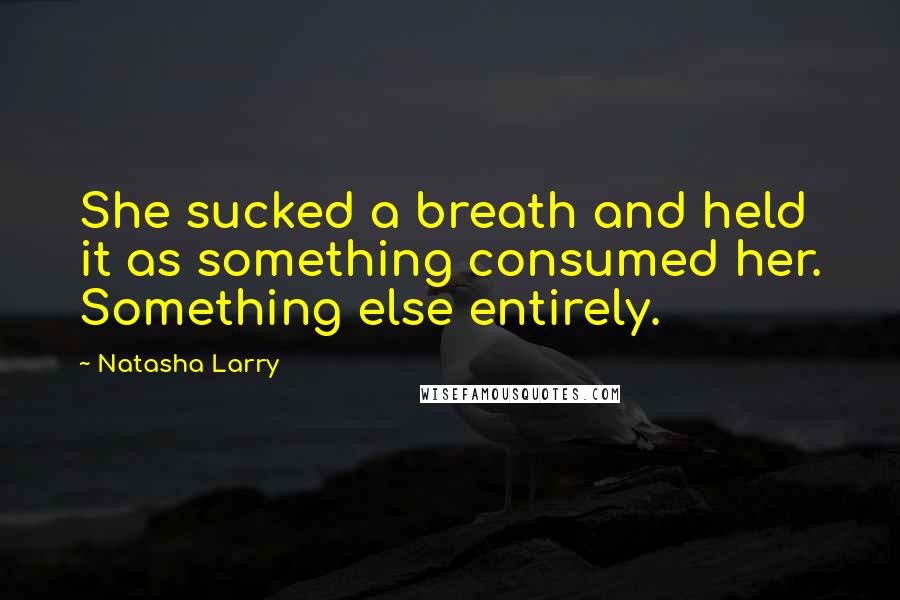 Natasha Larry Quotes: She sucked a breath and held it as something consumed her. Something else entirely.