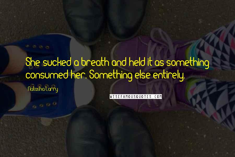 Natasha Larry Quotes: She sucked a breath and held it as something consumed her. Something else entirely.