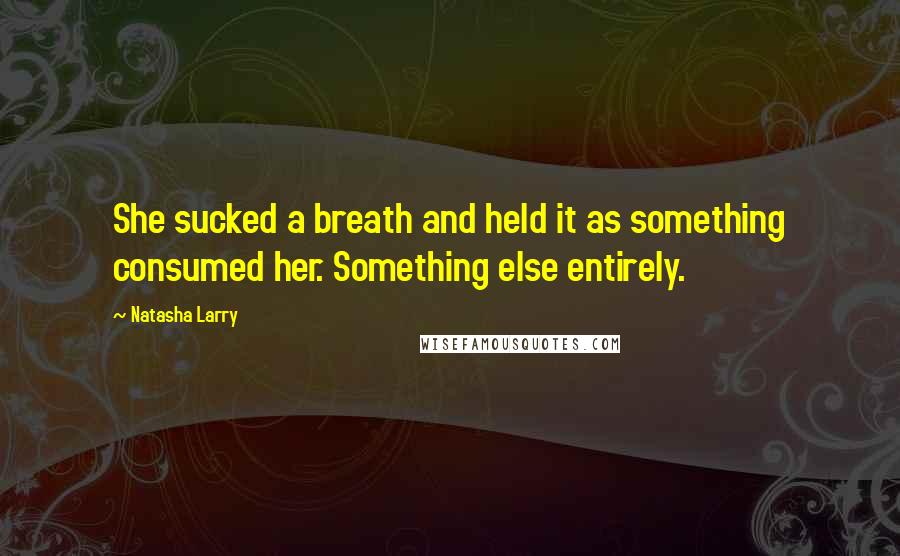 Natasha Larry Quotes: She sucked a breath and held it as something consumed her. Something else entirely.