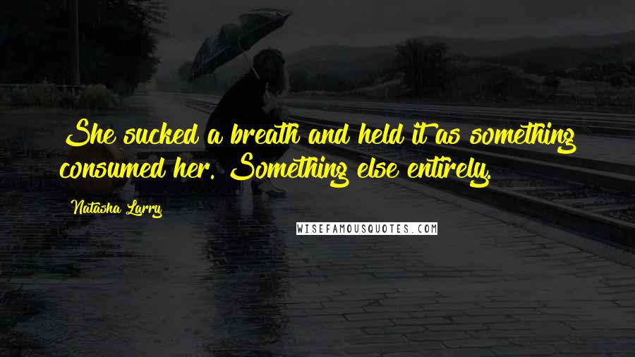 Natasha Larry Quotes: She sucked a breath and held it as something consumed her. Something else entirely.