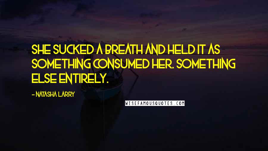 Natasha Larry Quotes: She sucked a breath and held it as something consumed her. Something else entirely.