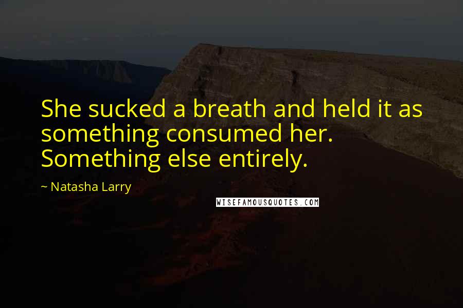 Natasha Larry Quotes: She sucked a breath and held it as something consumed her. Something else entirely.