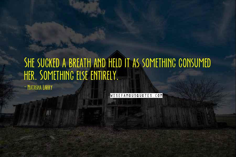 Natasha Larry Quotes: She sucked a breath and held it as something consumed her. Something else entirely.