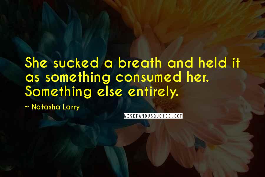 Natasha Larry Quotes: She sucked a breath and held it as something consumed her. Something else entirely.