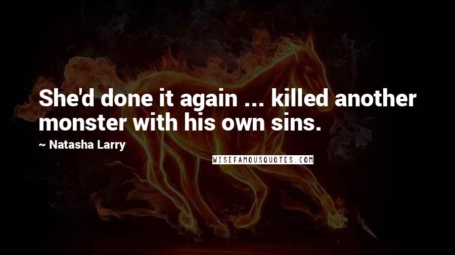 Natasha Larry Quotes: She'd done it again ... killed another monster with his own sins.