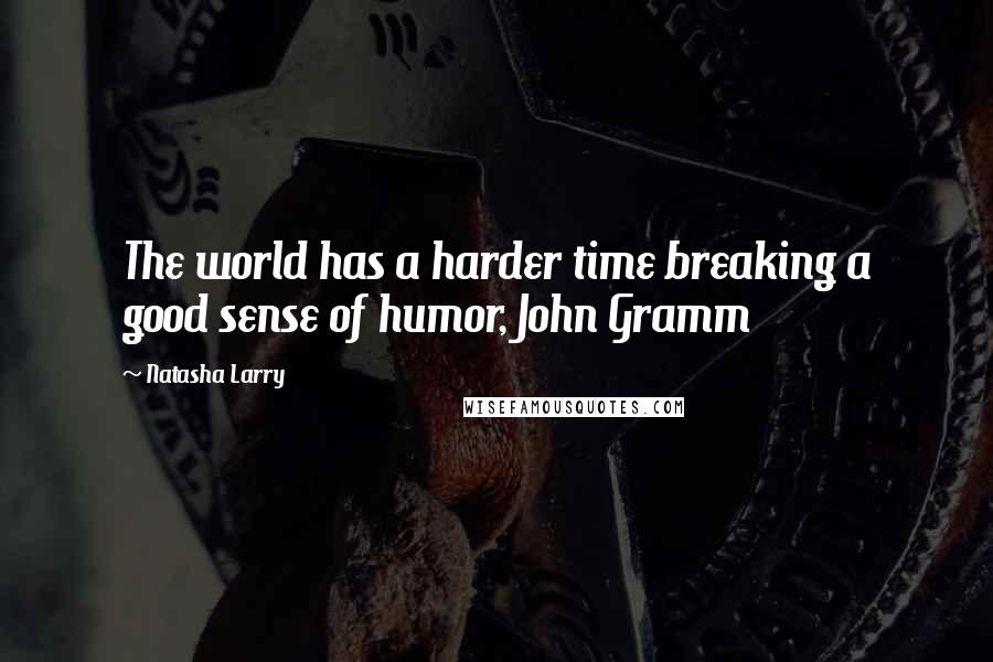 Natasha Larry Quotes: The world has a harder time breaking a good sense of humor, John Gramm