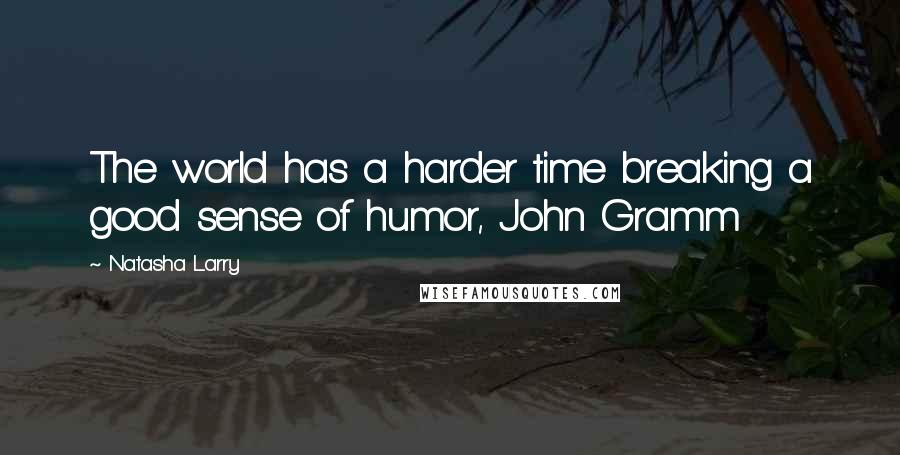 Natasha Larry Quotes: The world has a harder time breaking a good sense of humor, John Gramm
