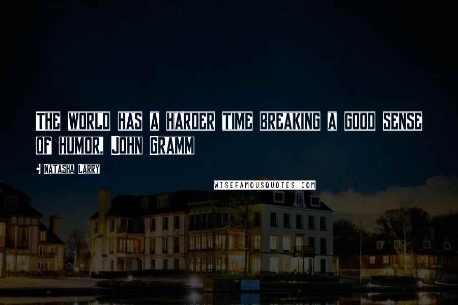 Natasha Larry Quotes: The world has a harder time breaking a good sense of humor, John Gramm