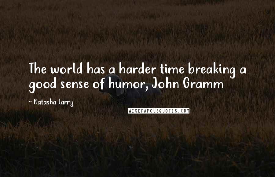 Natasha Larry Quotes: The world has a harder time breaking a good sense of humor, John Gramm