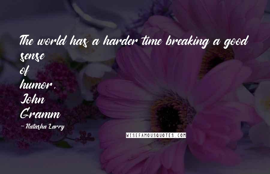 Natasha Larry Quotes: The world has a harder time breaking a good sense of humor, John Gramm