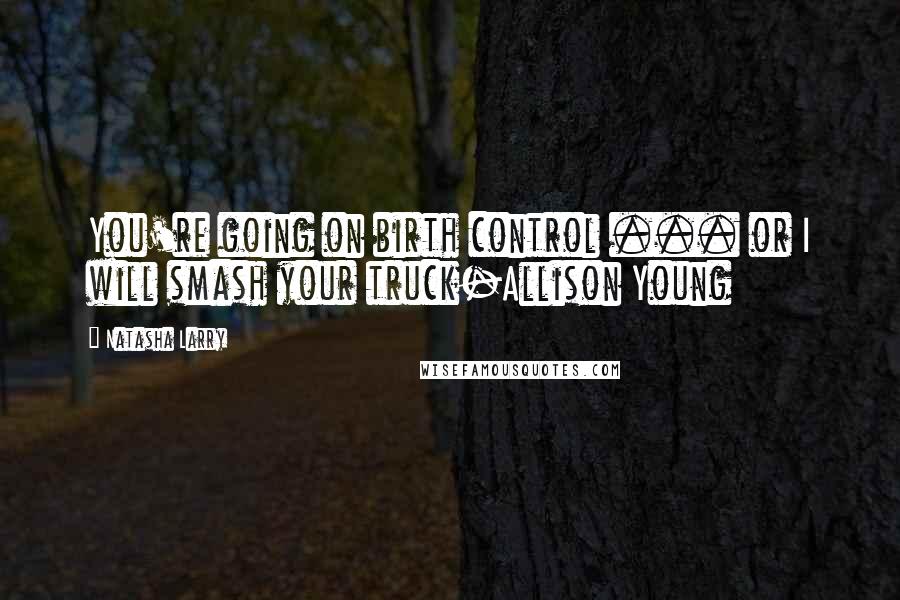 Natasha Larry Quotes: You're going on birth control ... or I will smash your truck-Allison Young