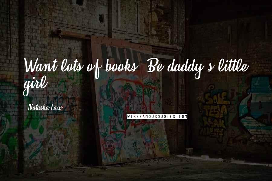 Natasha Law Quotes: Want lots of books? Be daddy's little girl