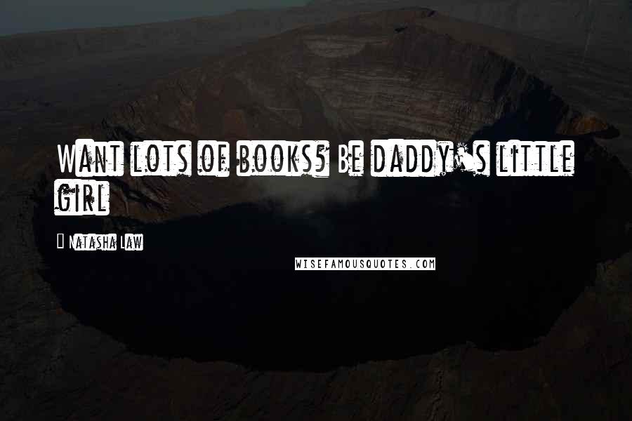 Natasha Law Quotes: Want lots of books? Be daddy's little girl