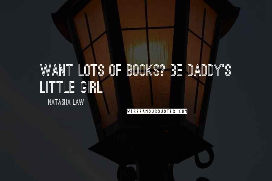 Natasha Law Quotes: Want lots of books? Be daddy's little girl