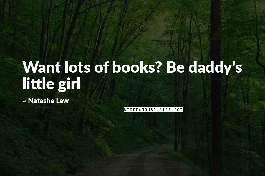 Natasha Law Quotes: Want lots of books? Be daddy's little girl