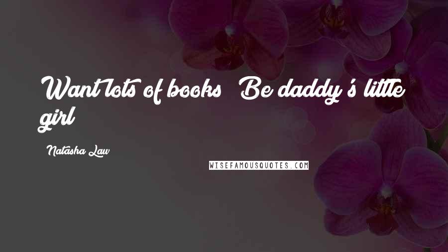 Natasha Law Quotes: Want lots of books? Be daddy's little girl