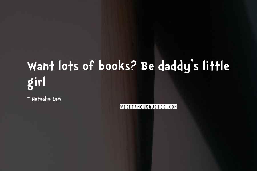 Natasha Law Quotes: Want lots of books? Be daddy's little girl