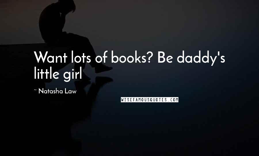 Natasha Law Quotes: Want lots of books? Be daddy's little girl