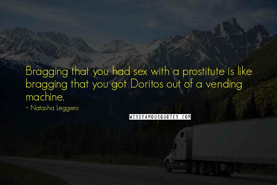 Natasha Leggero Quotes: Bragging that you had sex with a prostitute is like bragging that you got Doritos out of a vending machine.