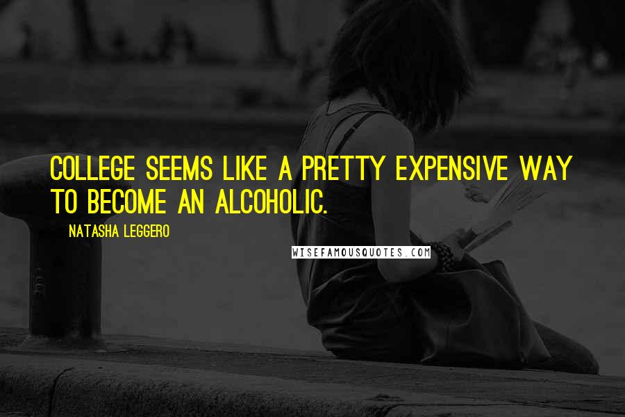 Natasha Leggero Quotes: College seems like a pretty expensive way to become an alcoholic.