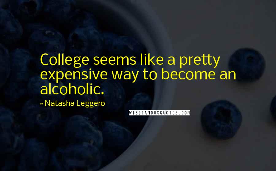 Natasha Leggero Quotes: College seems like a pretty expensive way to become an alcoholic.