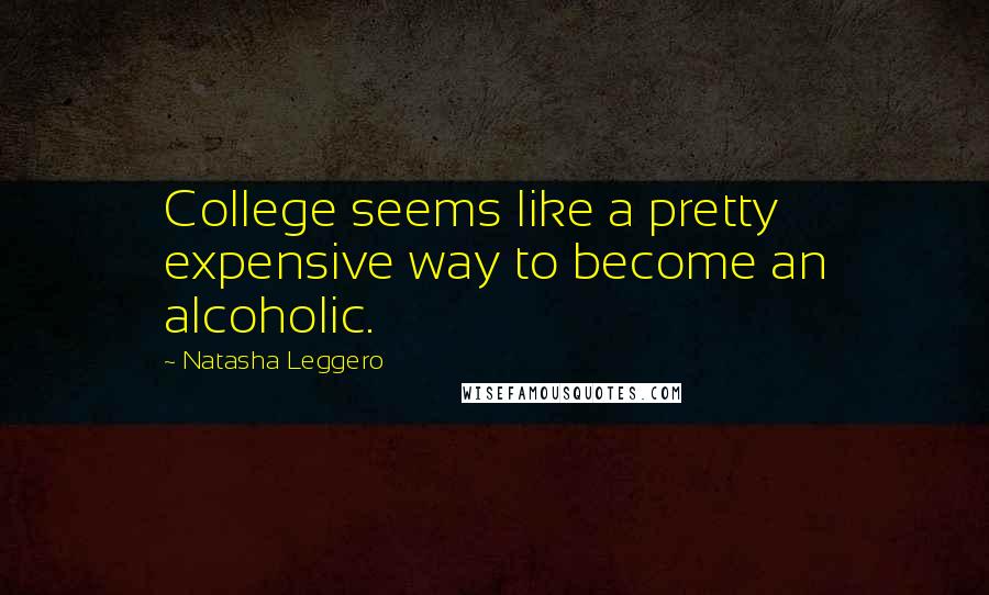 Natasha Leggero Quotes: College seems like a pretty expensive way to become an alcoholic.