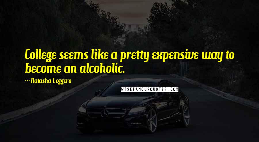 Natasha Leggero Quotes: College seems like a pretty expensive way to become an alcoholic.