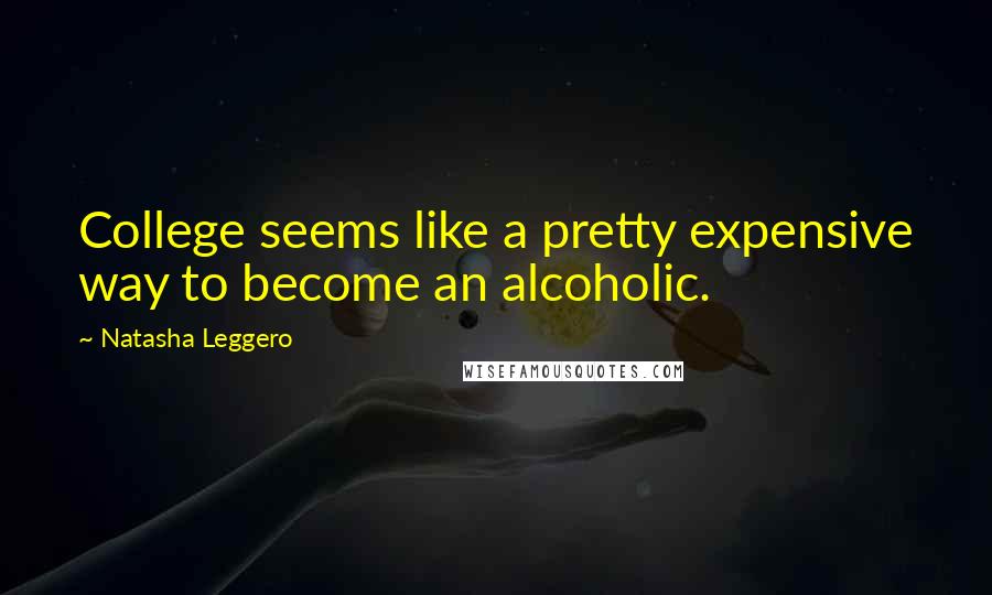 Natasha Leggero Quotes: College seems like a pretty expensive way to become an alcoholic.