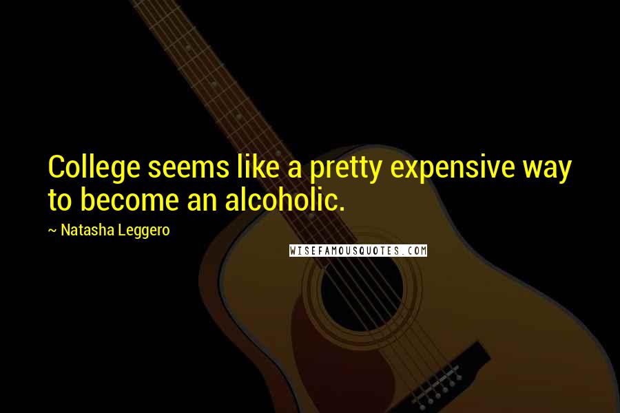 Natasha Leggero Quotes: College seems like a pretty expensive way to become an alcoholic.