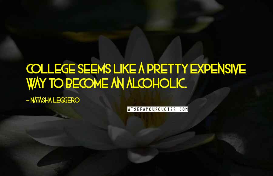 Natasha Leggero Quotes: College seems like a pretty expensive way to become an alcoholic.