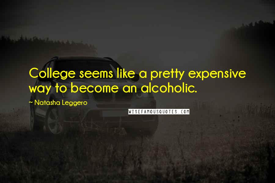 Natasha Leggero Quotes: College seems like a pretty expensive way to become an alcoholic.