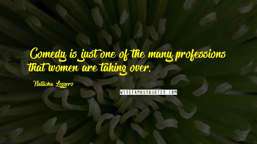 Natasha Leggero Quotes: Comedy is just one of the many professions that women are taking over.