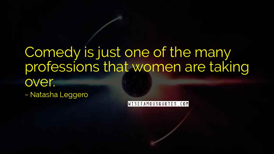 Natasha Leggero Quotes: Comedy is just one of the many professions that women are taking over.