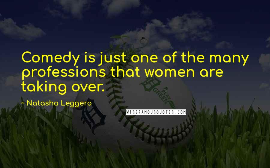 Natasha Leggero Quotes: Comedy is just one of the many professions that women are taking over.