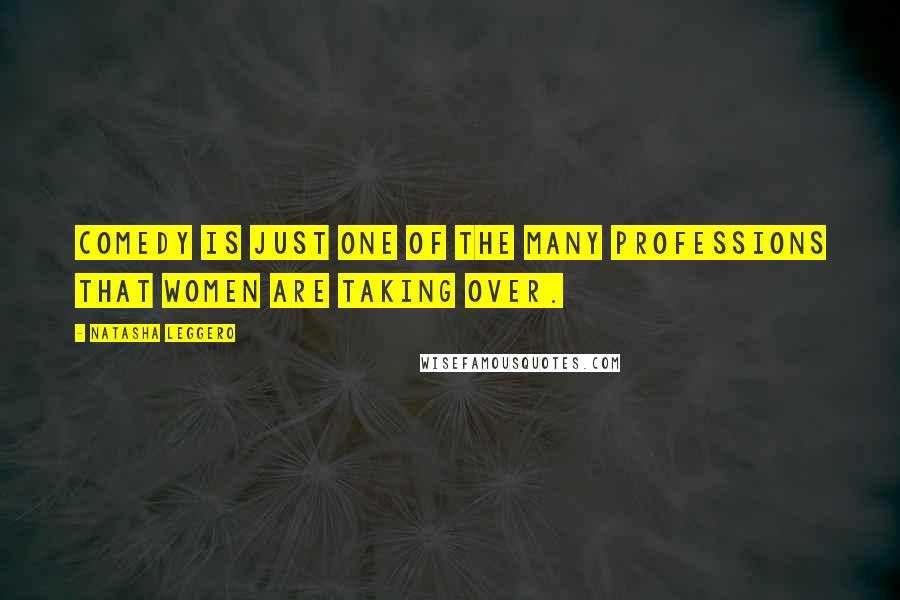 Natasha Leggero Quotes: Comedy is just one of the many professions that women are taking over.