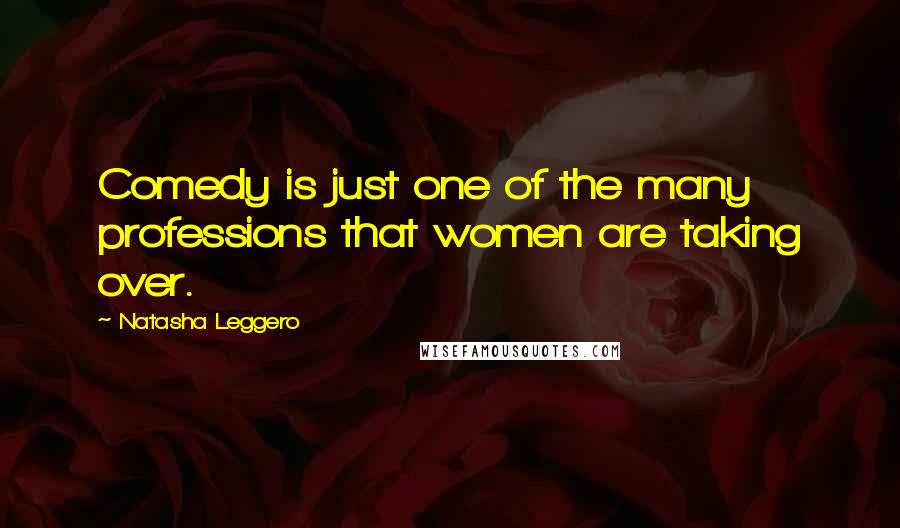 Natasha Leggero Quotes: Comedy is just one of the many professions that women are taking over.