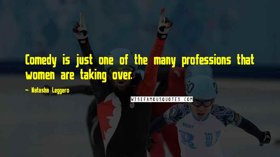 Natasha Leggero Quotes: Comedy is just one of the many professions that women are taking over.