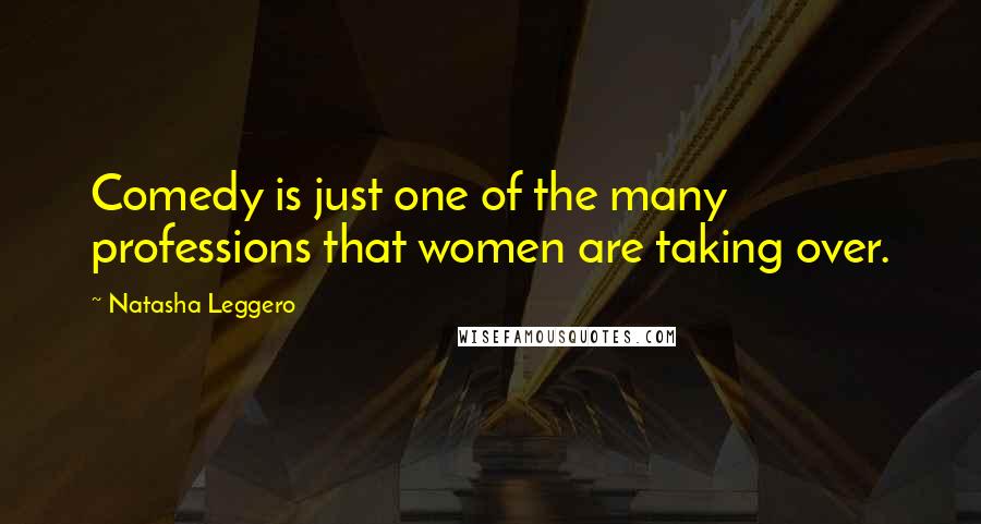 Natasha Leggero Quotes: Comedy is just one of the many professions that women are taking over.