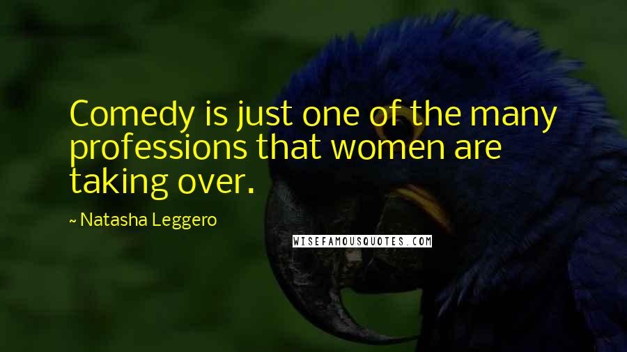 Natasha Leggero Quotes: Comedy is just one of the many professions that women are taking over.