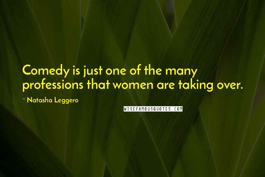 Natasha Leggero Quotes: Comedy is just one of the many professions that women are taking over.