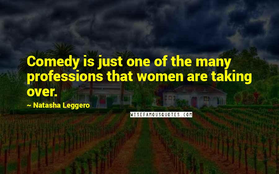 Natasha Leggero Quotes: Comedy is just one of the many professions that women are taking over.