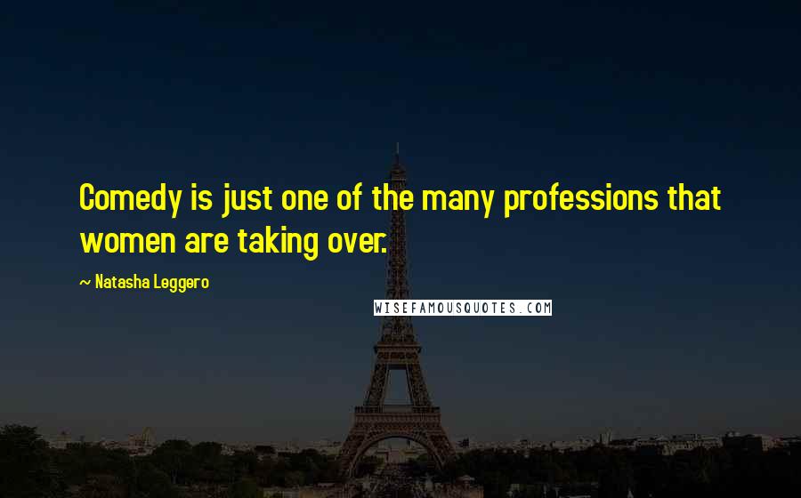 Natasha Leggero Quotes: Comedy is just one of the many professions that women are taking over.