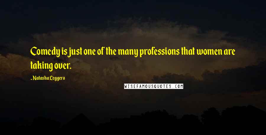 Natasha Leggero Quotes: Comedy is just one of the many professions that women are taking over.