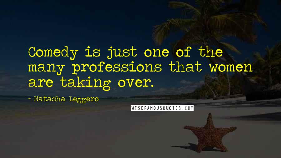 Natasha Leggero Quotes: Comedy is just one of the many professions that women are taking over.