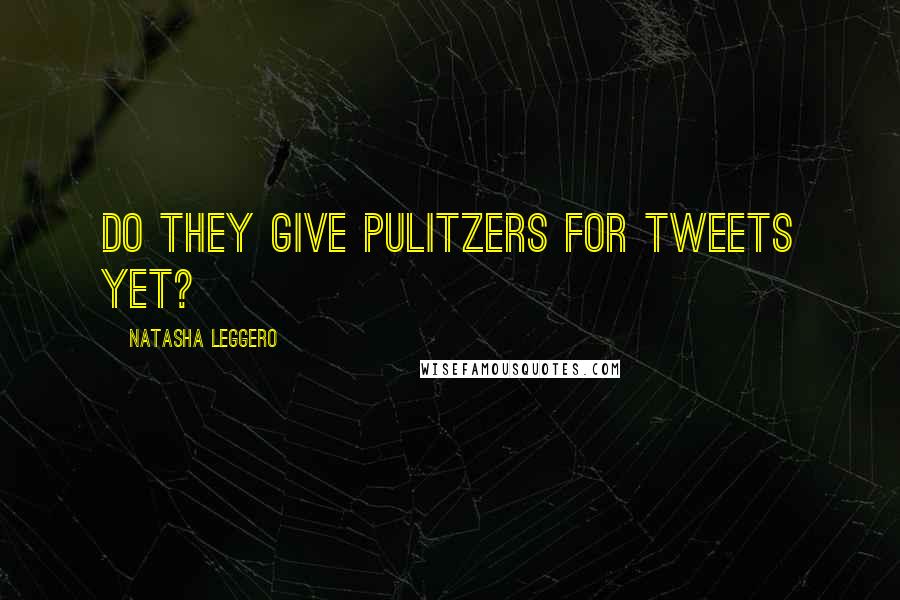 Natasha Leggero Quotes: Do they give Pulitzers for tweets yet?