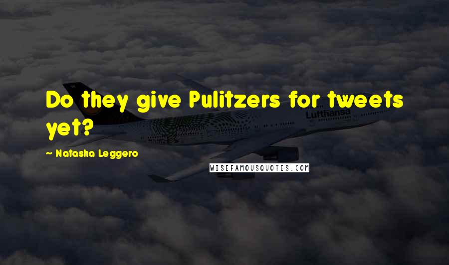 Natasha Leggero Quotes: Do they give Pulitzers for tweets yet?